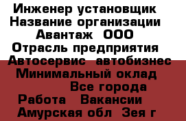 Инженер-установщик › Название организации ­ Авантаж, ООО › Отрасль предприятия ­ Автосервис, автобизнес › Минимальный оклад ­ 40 000 - Все города Работа » Вакансии   . Амурская обл.,Зея г.